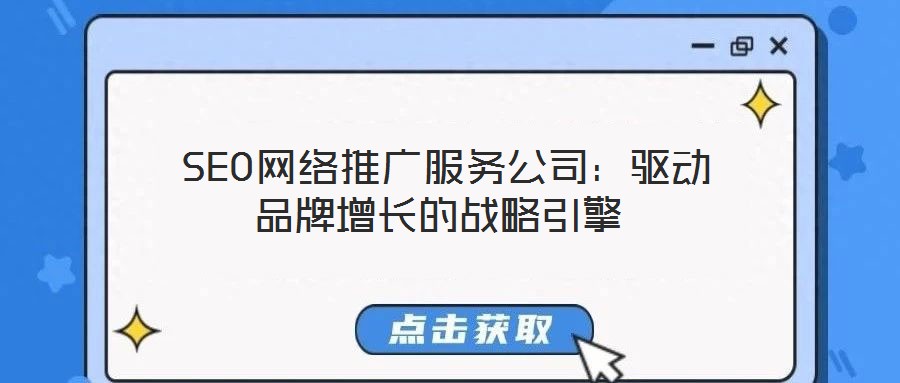 SEO網(wǎng)絡(luò)推廣服務(wù)公司:驅(qū)動品牌增長的戰(zhàn)略引擎
