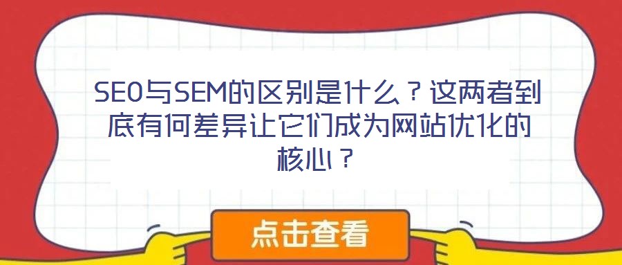SEO與SEM的區(qū)別是什么?這兩者到底有何差異讓它們成為網(wǎng)站優(yōu)化的核心?