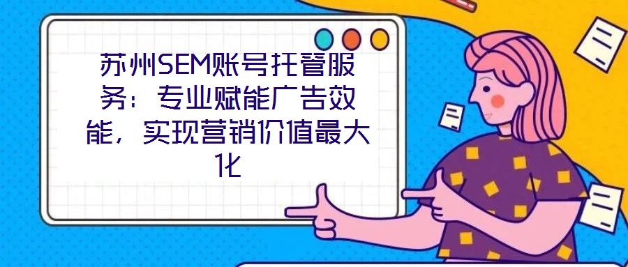 蘇州SEM賬號(hào)托管服務(wù):專業(yè)賦能廣告效能,實(shí)現(xiàn)營(yíng)銷價(jià)值最大化