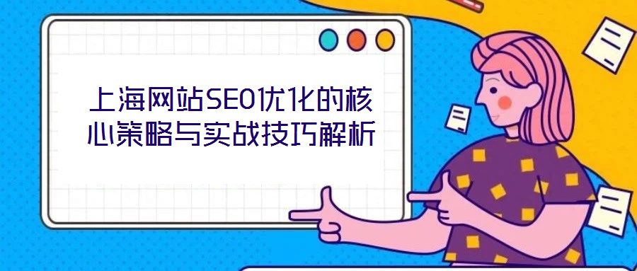 上海網(wǎng)站SEO優(yōu)化的核心策略與實戰(zhàn)技巧解析