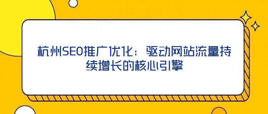 杭州SEO推廣優(yōu)化:驅(qū)動(dòng)網(wǎng)站流量持續(xù)增長(zhǎng)的核心引擎