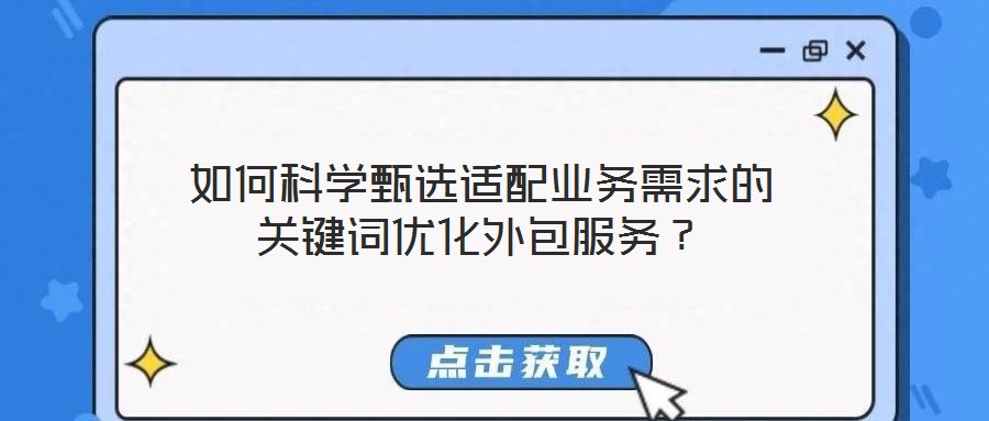 如何科學甄選適配業務需求的關鍵詞優化外包服務?