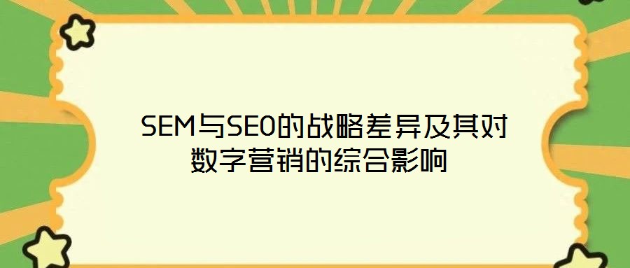 SEM與SEO的戰(zhàn)略差異及其對數(shù)字營銷的綜合影響