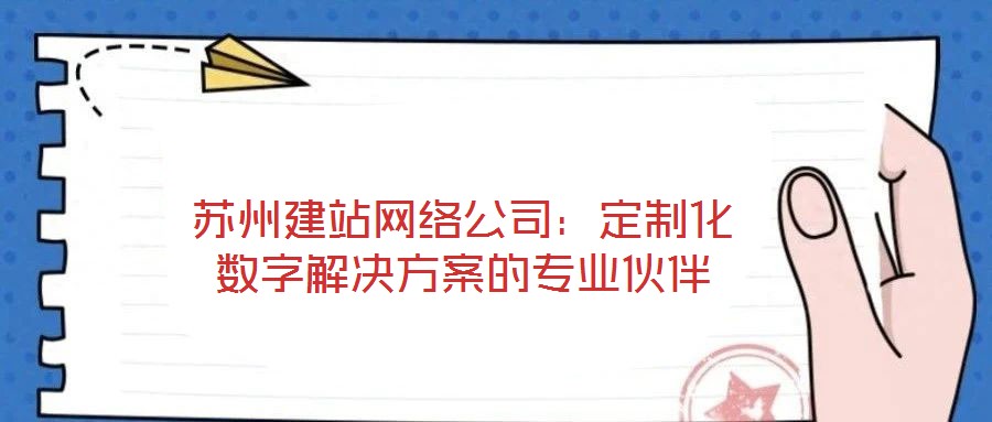 蘇州建站網絡公司:定制化數字解決方案的專業伙伴
