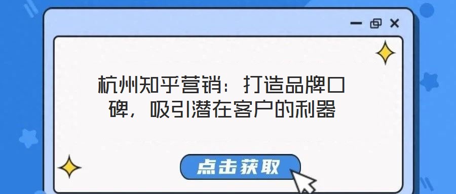 杭州知乎營銷:打造品牌口碑,吸引潛在客戶的利器