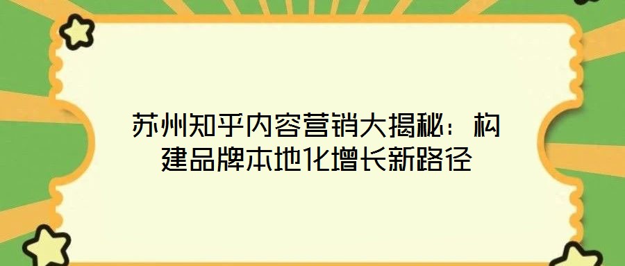蘇州知乎內(nèi)容營(yíng)銷大揭秘:構(gòu)建品牌本地化增長(zhǎng)新路徑