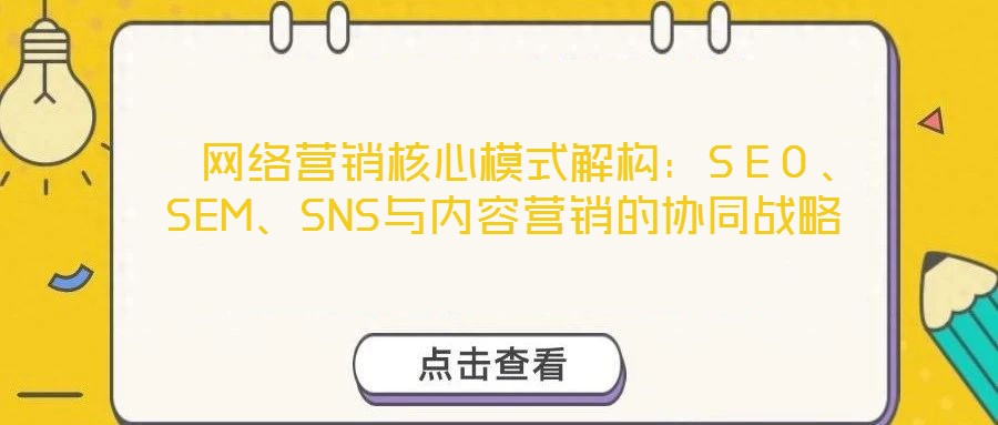 網(wǎng)絡營銷核心模式解構:SEO、SEM、SNS與內容營銷的協(xié)同戰(zhàn)略