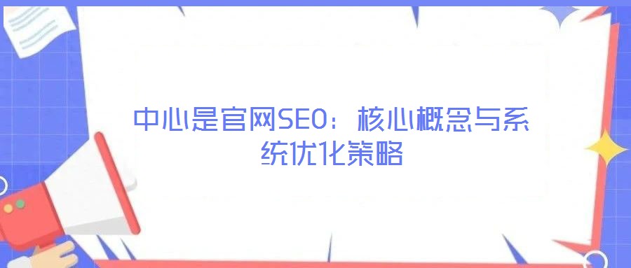 中心是官網(wǎng)SEO:核心概念與系統(tǒng)優(yōu)化策略