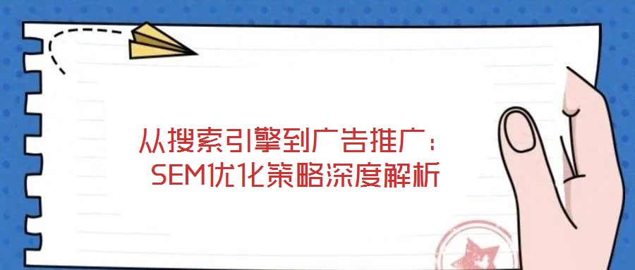 從搜索引擎到廣告推廣:SEM優(yōu)化策略深度解析