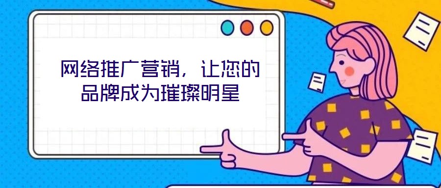 網(wǎng)絡(luò)推廣營銷,讓您的品牌成為璀璨明星