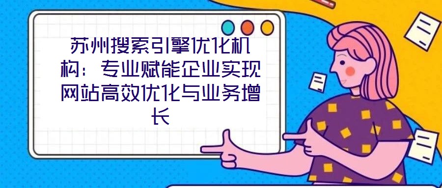 蘇州搜索引擎優(yōu)化機(jī)構(gòu):專業(yè)賦能企業(yè)實現(xiàn)網(wǎng)站高效優(yōu)化與業(yè)務(wù)增長