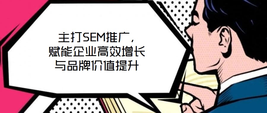 主打SEM推廣,賦能企業(yè)高效增長與品牌價值提升