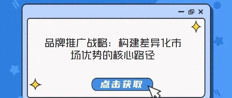 品牌推廣戰(zhàn)略:構(gòu)建差異化市場(chǎng)優(yōu)勢(shì)的核心路徑