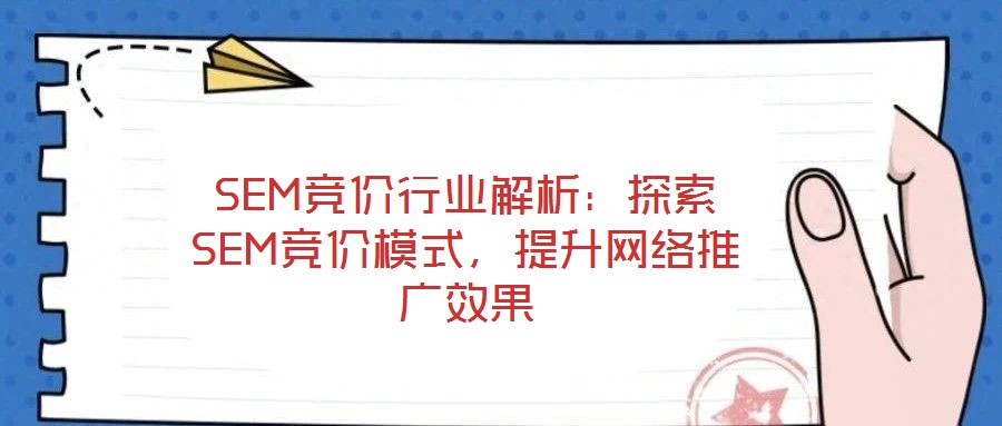 SEM競價(jià)行業(yè)解析:探索SEM競價(jià)模式,提升網(wǎng)絡(luò)推廣效果