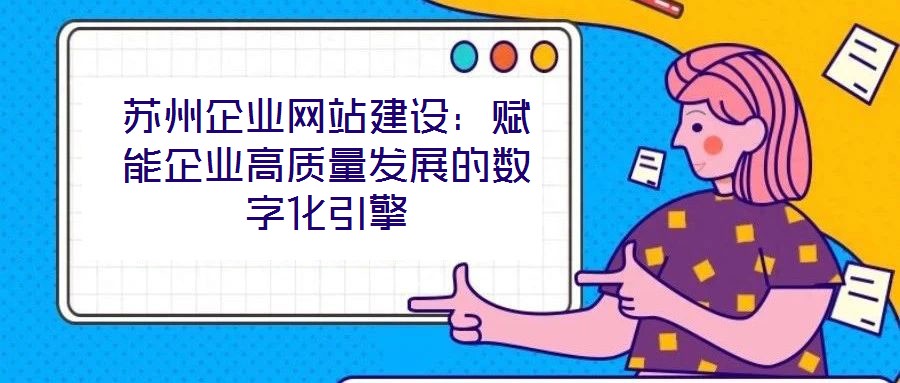 蘇州企業網站建設:賦能企業高質量發展的數字化引擎