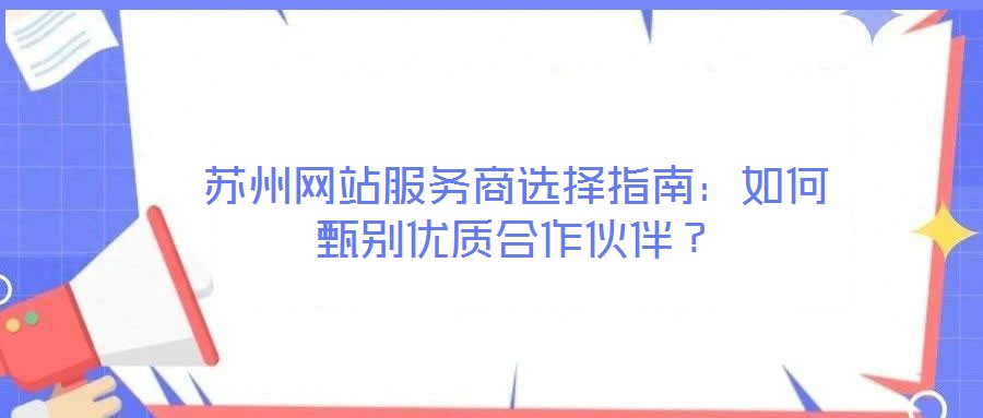 蘇州網站服務商選擇指南:如何甄別優質合作伙伴?