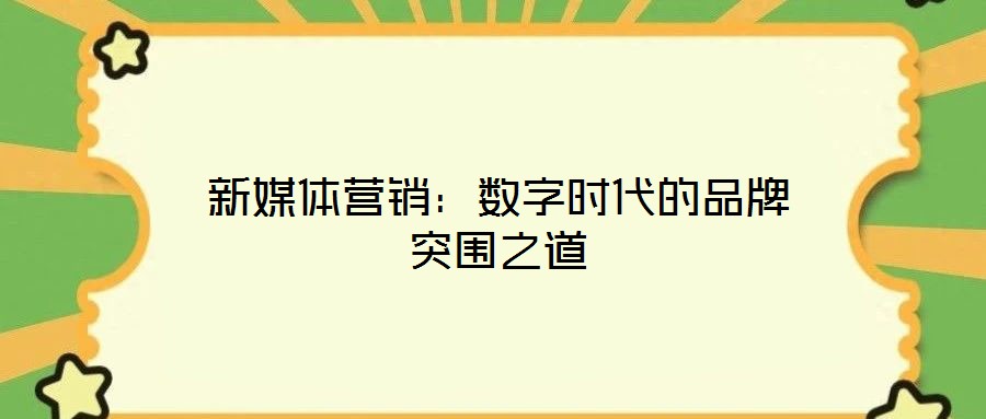 新媒體營銷:數(shù)字時代的品牌突圍之道