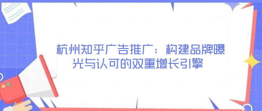 杭州知乎廣告推廣:構建品牌曝光與認可的雙重增長引擎