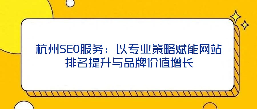 杭州SEO服務(wù):以專業(yè)策略賦能網(wǎng)站排名提升與品牌價值增長