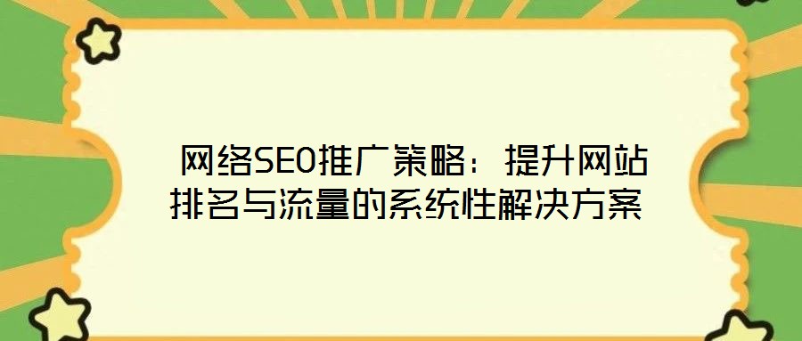 網(wǎng)絡(luò)SEO推廣策略:提升網(wǎng)站排名與流量的系統(tǒng)性解決方案