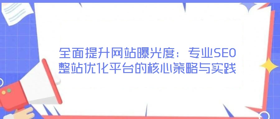 全面提升網(wǎng)站曝光度:專業(yè)SEO整站優(yōu)化平臺的核心策略與實踐
