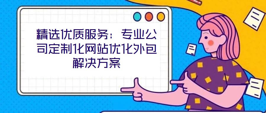 精選優(yōu)質(zhì)服務(wù):專業(yè)公司定制化網(wǎng)站優(yōu)化外包解決方案
