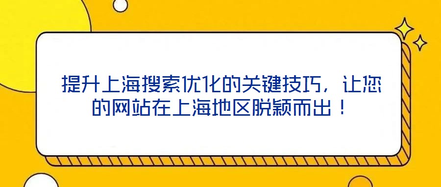 提升上海搜索優(yōu)化的關(guān)鍵技巧,讓您的網(wǎng)站在上海地區(qū)脫穎而出!