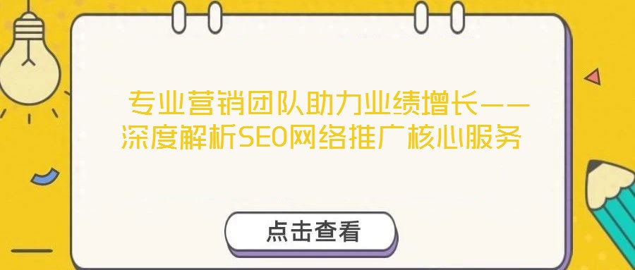 專業營銷團隊助力業績增長——深度解析SEO網絡推廣核心服務