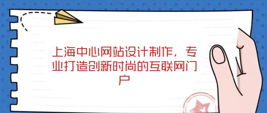上海中心網站設計制作,專業打造創新時尚的互聯網門戶