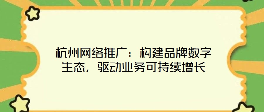 杭州網(wǎng)絡(luò)推廣:構(gòu)建品牌數(shù)字生態(tài),驅(qū)動(dòng)業(yè)務(wù)可持續(xù)增長