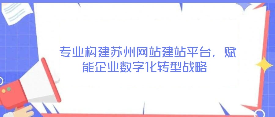 專業構建蘇州網站建站平臺,賦能企業數字化轉型戰略