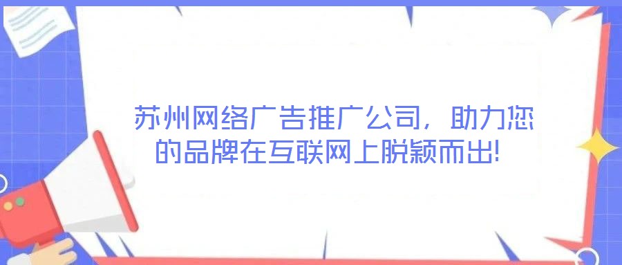 蘇州網絡廣告推廣公司,助力您的品牌在互聯網上脫穎而出!