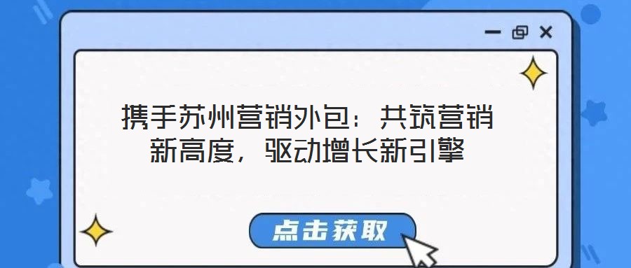 攜手蘇州營銷外包:共筑營銷新高度,驅動增長新引擎