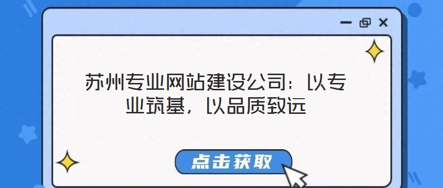 蘇州專業(yè)網(wǎng)站建設(shè)公司:以專業(yè)筑基,以品質(zhì)致遠(yuǎn)