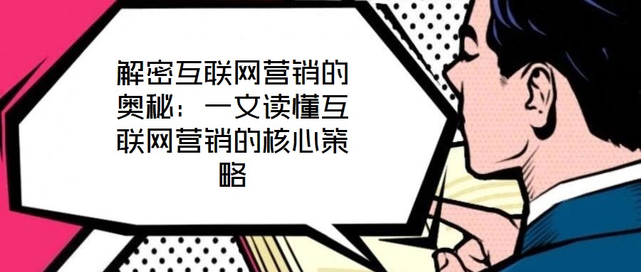 解密互聯網營銷的奧秘:一文讀懂互聯網營銷的核心策略