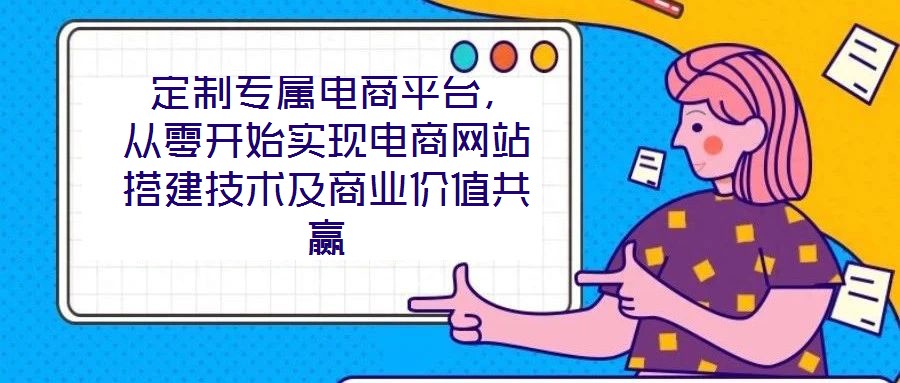 定制專屬電商平臺,從零開始實現電商網站搭建技術及商業價值共贏