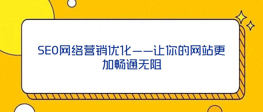 SEO網(wǎng)絡(luò)營(yíng)銷優(yōu)化——讓你的網(wǎng)站更加暢通無(wú)阻