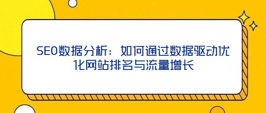 SEO數(shù)據(jù)分析:如何通過數(shù)據(jù)驅(qū)動優(yōu)化網(wǎng)站排名與流量增長