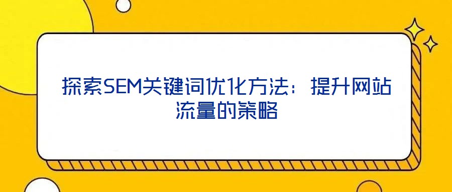 探索SEM關鍵詞優化方法:提升網站流量的策略