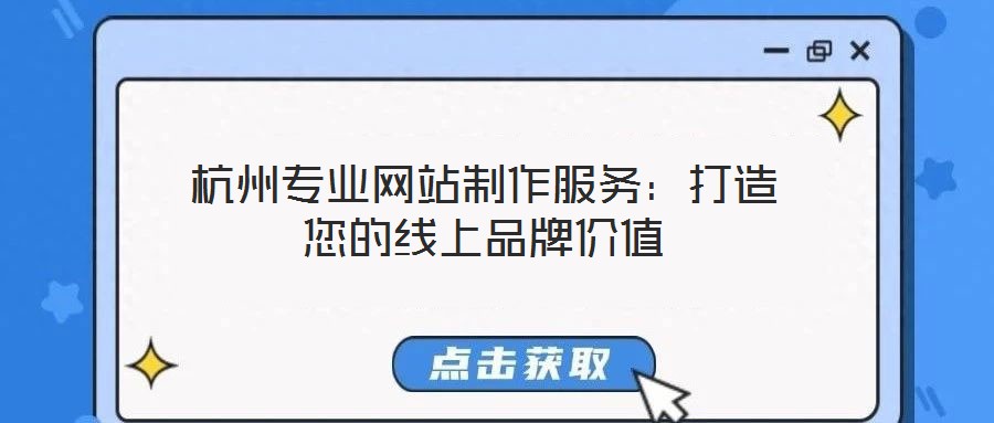 杭州專業(yè)網(wǎng)站制作服務(wù):打造您的線上品牌價(jià)值