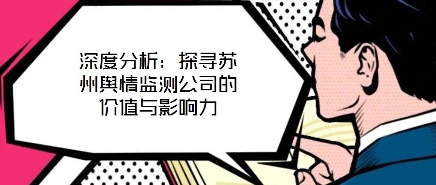 深度分析:探尋蘇州輿情監測公司的價值與影響力