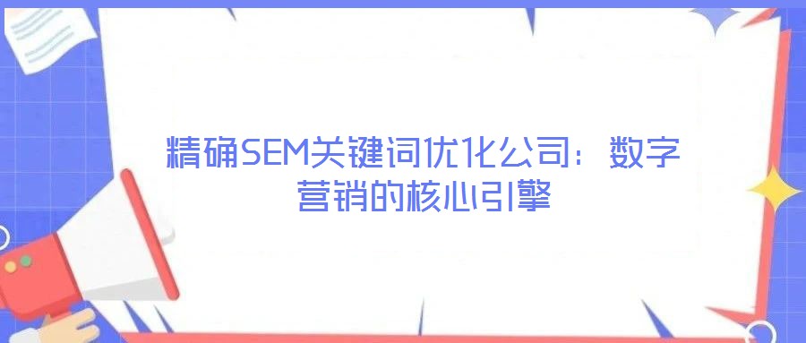 精確SEM關(guān)鍵詞優(yōu)化公司:數(shù)字營銷的核心引擎
