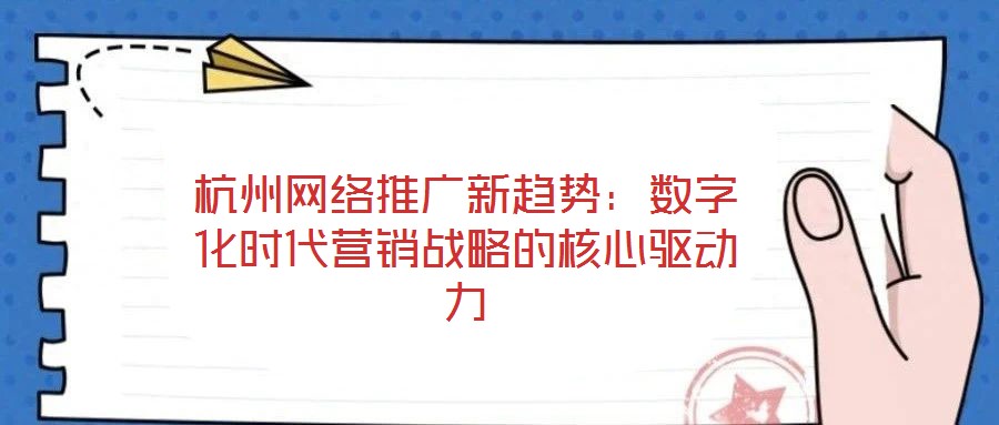 杭州網(wǎng)絡推廣新趨勢:數(shù)字化時代營銷戰(zhàn)略的核心驅動力